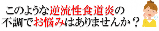 このような逆流性食道炎の不調でお困りではありませんか？